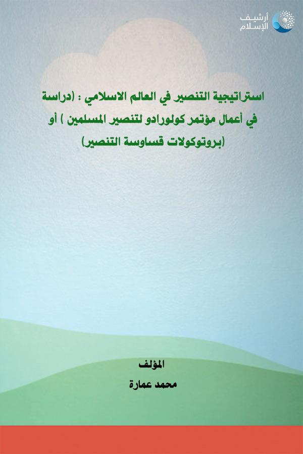 استراتيجية التنصير في العالم الاسلامي (دراسة في اعمال مؤتمر كولورادو لتنصير المسلمين) أو (بروتوكولات قساوسة التنصير)