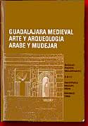 GUADALAJARA MEDIEVAL. ARTE Y ARQUEOLOGÍA ÁRABE Y MUDÉJAR