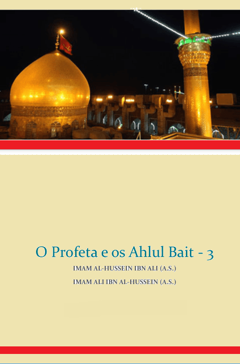 O Profeta e os Ahlul Bait -3 Imam Al-Hussein Ibn Ali (A.S.) Imam Ali Ibn Al-Hussein (A.S.)