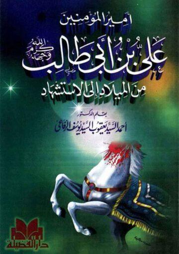 أمير المؤمنين علي بن أبي طالب کرم الله وجهه من الميلاد إلي الإستشهاد