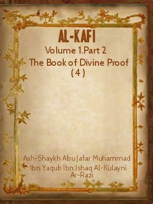 Al-Kafi: Volume 1 The Book of Divine Proof 4