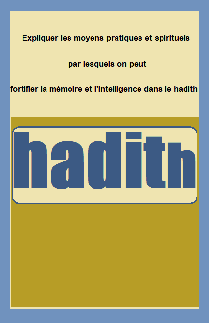 Expliquez les moyens pratiques et spirituels par lesquels on peut fortifier la mémoire et l'intelligence dans le hadith